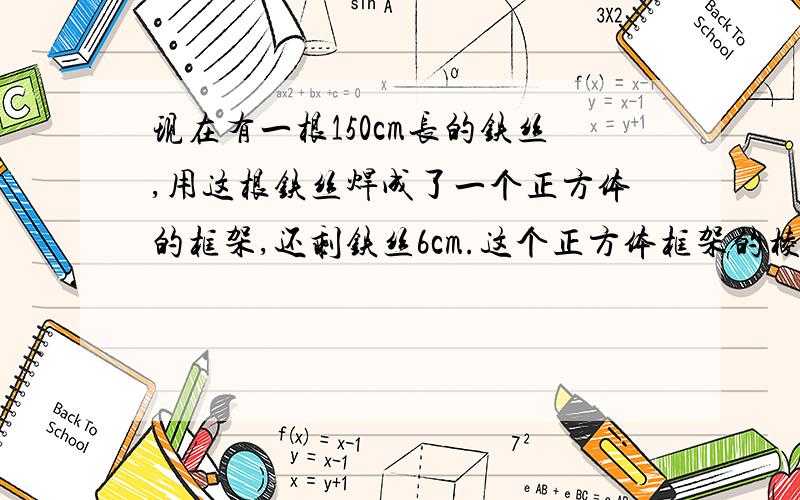 现在有一根150cm长的铁丝,用这根铁丝焊成了一个正方体的框架,还剩铁丝6cm.这个正方体框架的棱长是多少厘米?