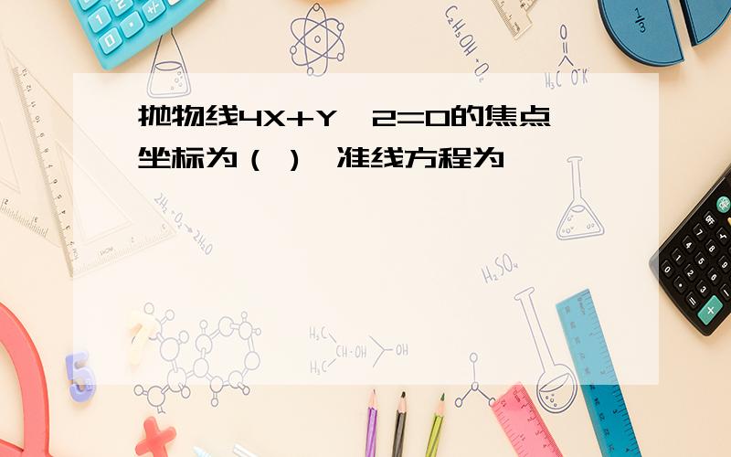 抛物线4X+Y^2=0的焦点坐标为（ ),准线方程为