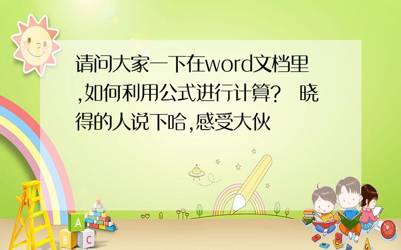 请问大家一下在word文档里,如何利用公式进行计算?　晓得的人说下哈,感受大伙