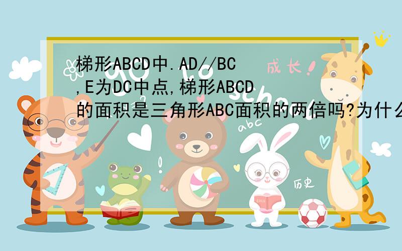 梯形ABCD中.AD//BC,E为DC中点,梯形ABCD的面积是三角形ABC面积的两倍吗?为什么求大神帮助