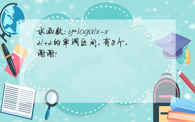 求函数:y=loga/x-x2/+2的单调区间,有8个,谢谢!