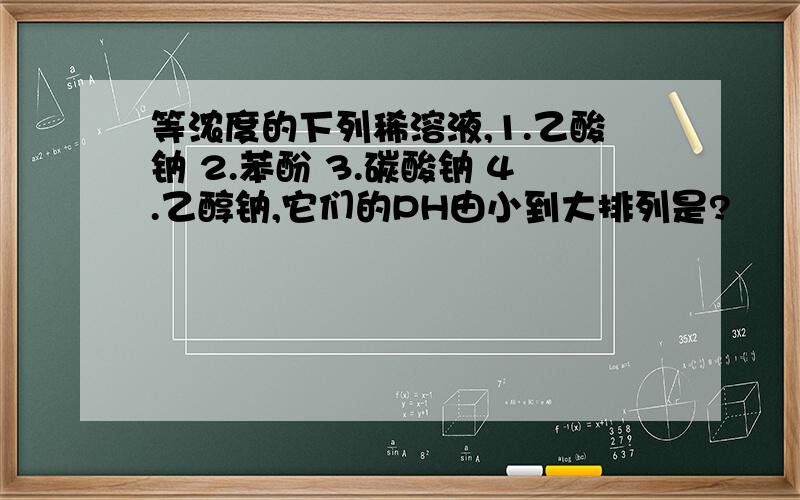 等浓度的下列稀溶液,1.乙酸钠 2.苯酚 3.碳酸钠 4.乙醇钠,它们的PH由小到大排列是?