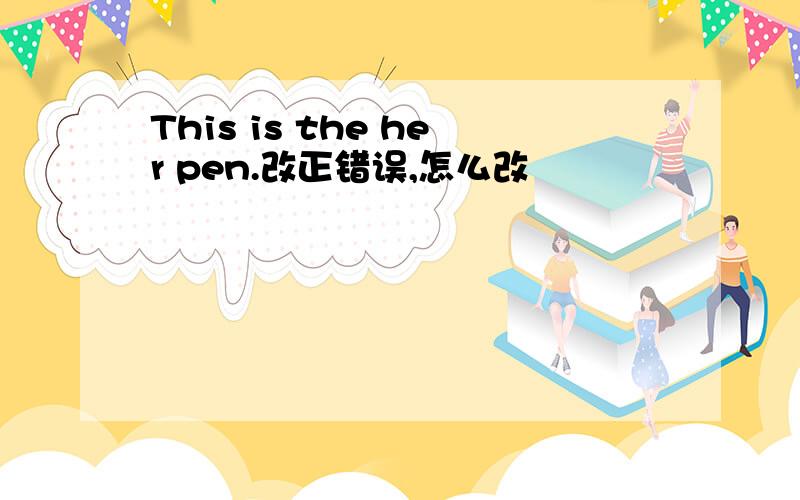 This is the her pen.改正错误,怎么改