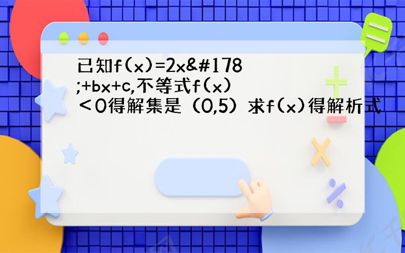 已知f(x)=2x²+bx+c,不等式f(x)＜0得解集是（0,5）求f(x)得解析式