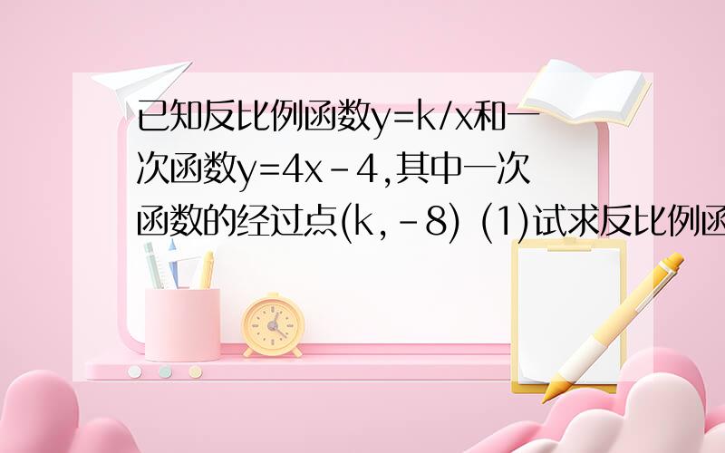 已知反比例函数y=k/x和一次函数y=4x-4,其中一次函数的经过点(k,-8) (1)试求反比例函数的解析式 (2)若