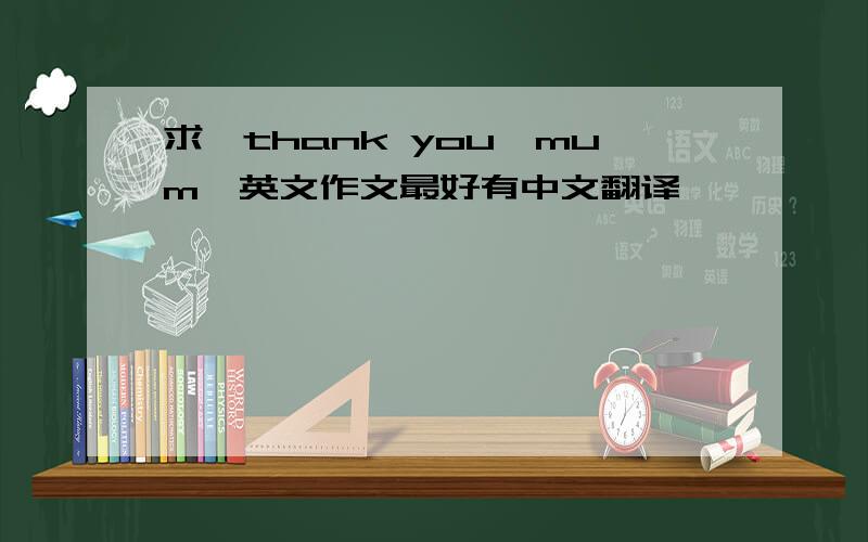 求《thank you,mum》英文作文最好有中文翻译