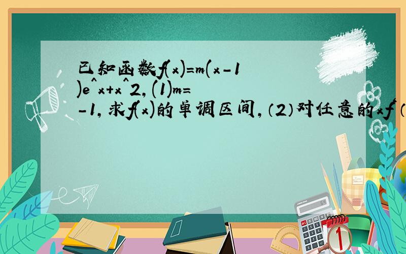 已知函数f(x)=m(x-1)e^x+x^2,(1)m=-1,求f(x)的单调区间,（2）对任意的xf‘（x）恒成立求m