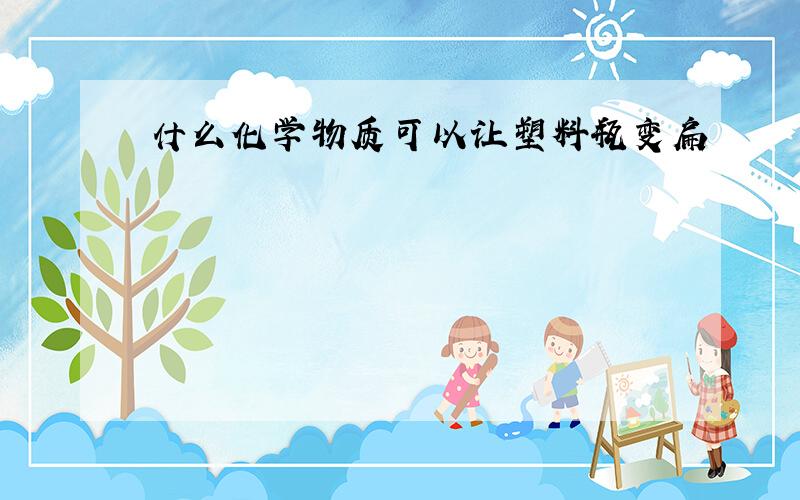 什么化学物质可以让塑料瓶变扁