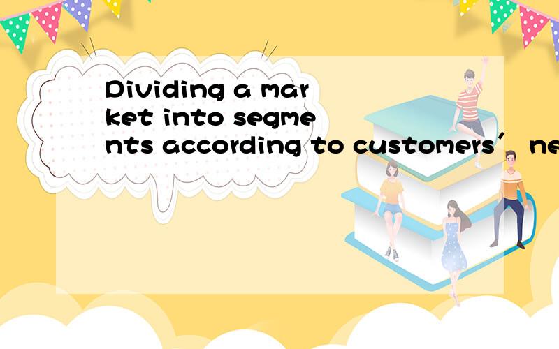 Dividing a market into segments according to customers＇ need