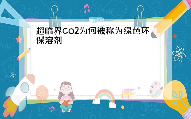 超临界CO2为何被称为绿色环保溶剂