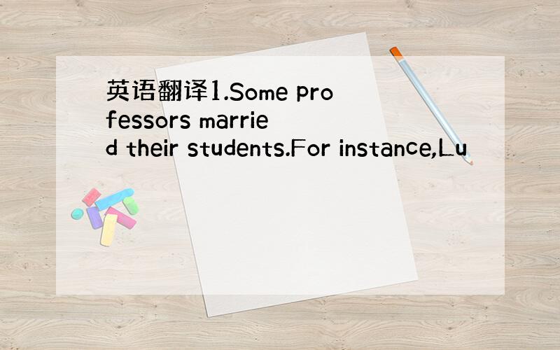 英语翻译1.Some professors married their students.For instance,Lu