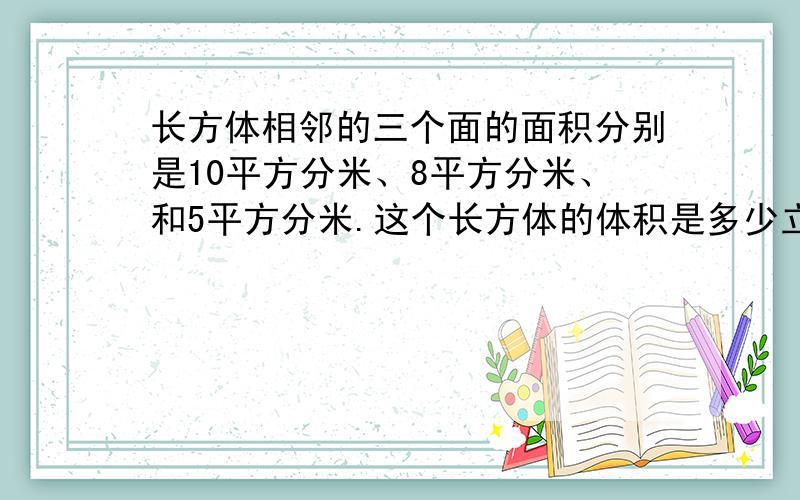 长方体相邻的三个面的面积分别是10平方分米、8平方分米、和5平方分米.这个长方体的体积是多少立方分米?