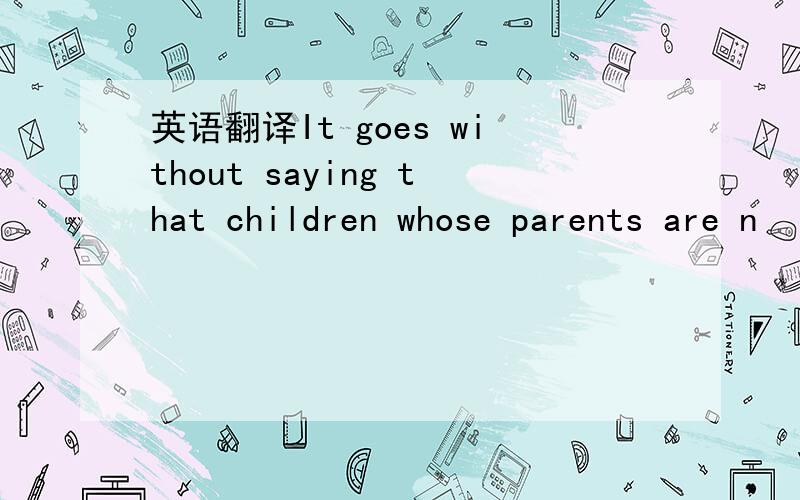 英语翻译It goes without saying that children whose parents are n