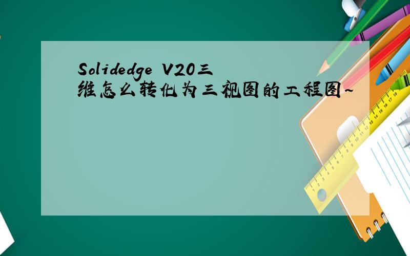 Solidedge V20三维怎么转化为三视图的工程图~