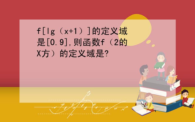 f[lg（x+1）]的定义域是[0.9],则函数f（2的X方）的定义域是?