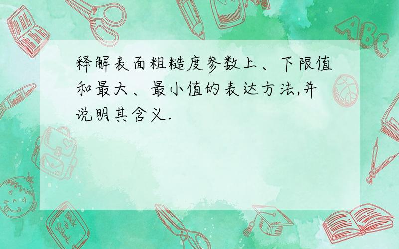 释解表面粗糙度参数上、下限值和最大、最小值的表达方法,并说明其含义.