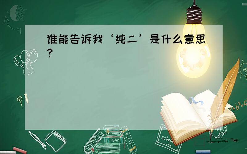 谁能告诉我‘纯二’是什么意思?