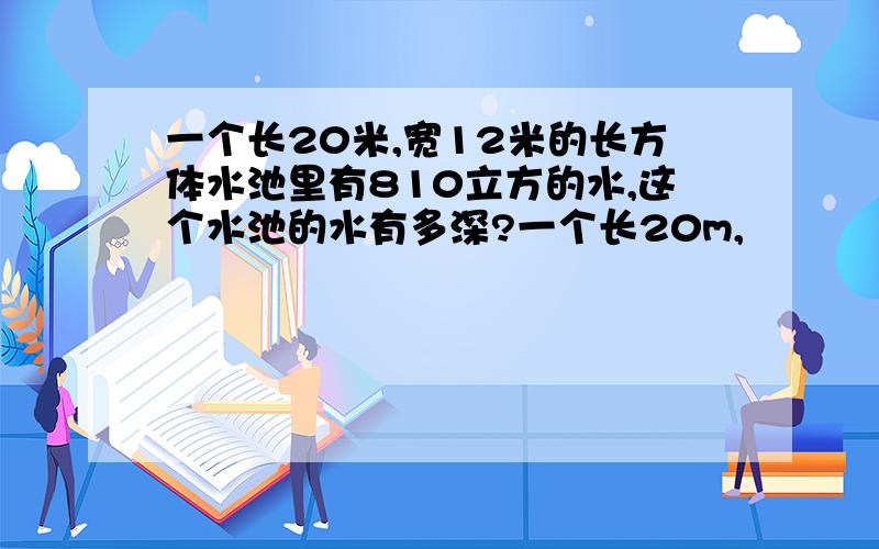 一个长20米,宽12米的长方体水池里有810立方的水,这个水池的水有多深?一个长20m,