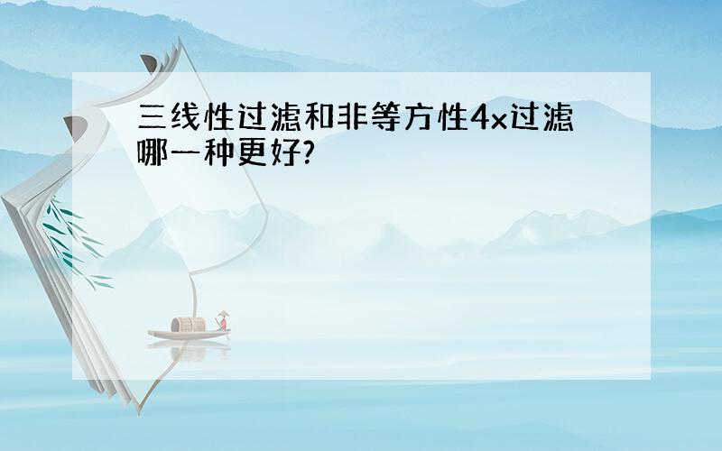 三线性过滤和非等方性4x过滤哪一种更好?