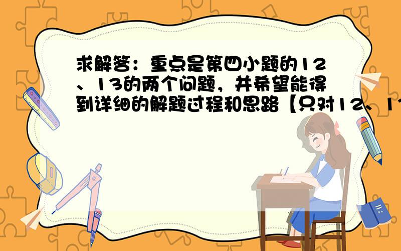 求解答：重点是第四小题的12、13的两个问题，并希望能得到详细的解题过程和思路【只对12、13】