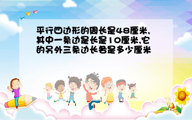 平行四边形的周长是48厘米,其中一条边是长是10厘米,它的另外三条边长各是多少厘米