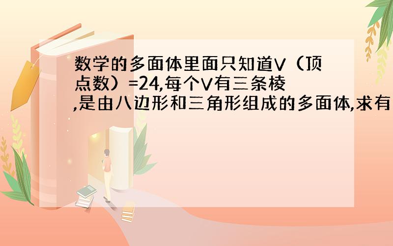 数学的多面体里面只知道V（顶点数）=24,每个V有三条棱,是由八边形和三角形组成的多面体,求有多少面.