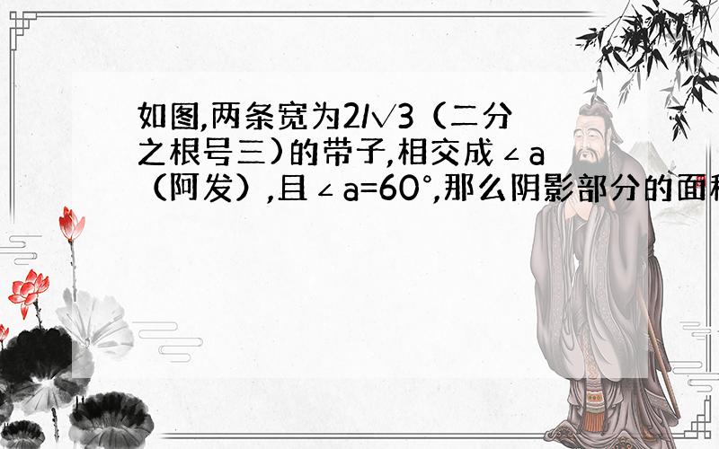 如图,两条宽为2/√3（二分之根号三)的带子,相交成∠a（阿发）,且∠a=60°,那么阴影部分的面积是?