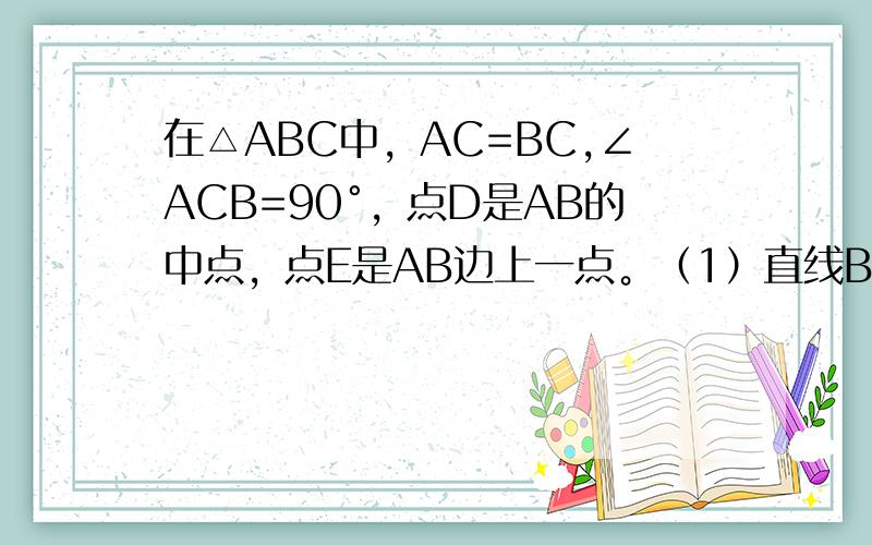 在△ABC中，AC=BC,∠ACB=90°，点D是AB的中点，点E是AB边上一点。（1）直线BF垂直于直线CE于点F,交