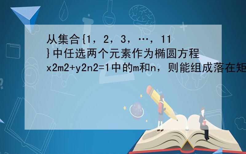 从集合{1，2，3，…，11}中任选两个元素作为椭圆方程x2m2+y2n2=1中的m和n，则能组成落在矩形区域B={（x