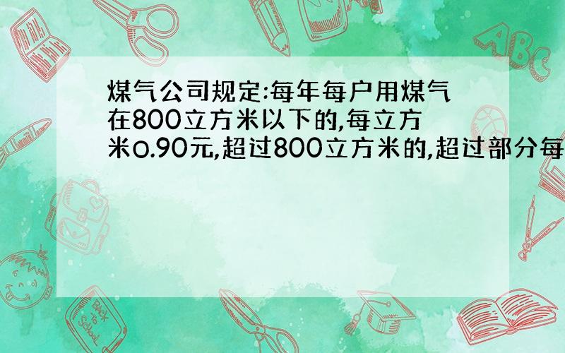 煤气公司规定:每年每户用煤气在800立方米以下的,每立方米O.90元,超过800立方米的,超过部分每立方米1.50元,小