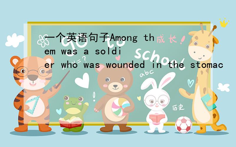 一个英语句子Among them was a soldier who was wounded in the stomac