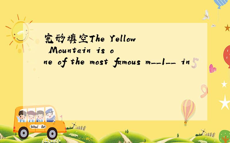 完形填空The Yellow Mountain is one of the most famous m__1__ in