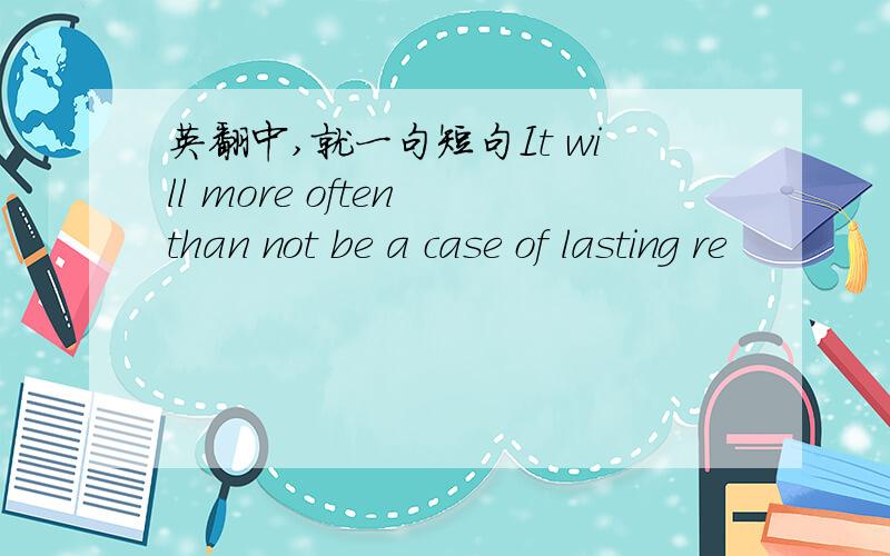 英翻中,就一句短句It will more often than not be a case of lasting re