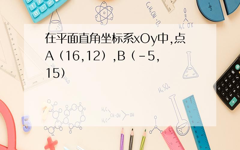 在平面直角坐标系xOy中,点A（16,12）,B（-5,15）