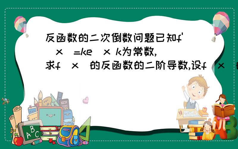 反函数的二次倒数问题已知f'(x)=ke^x k为常数,求f(x)的反函数的二阶导数,设f(x)的反函数为g(x)根据定