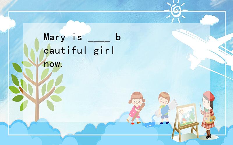 Mary is ____ beautiful girl now.