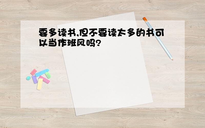 要多读书,但不要读太多的书可以当作班风吗?