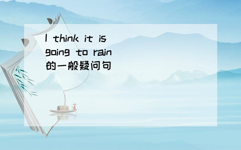 I think it is going to rain 的一般疑问句