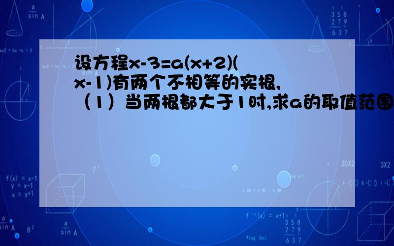 设方程x-3=a(x+2)(x-1)有两个不相等的实根,（1）当两根都大于1时,求a的取值范围