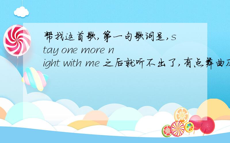 帮找这首歌,第一句歌词是,stay one more night with me 之后就听不出了,有点舞曲风格