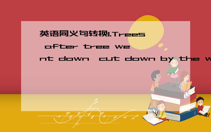 英语同义句转换1.Trees after tree went down,cut down by the water.tr