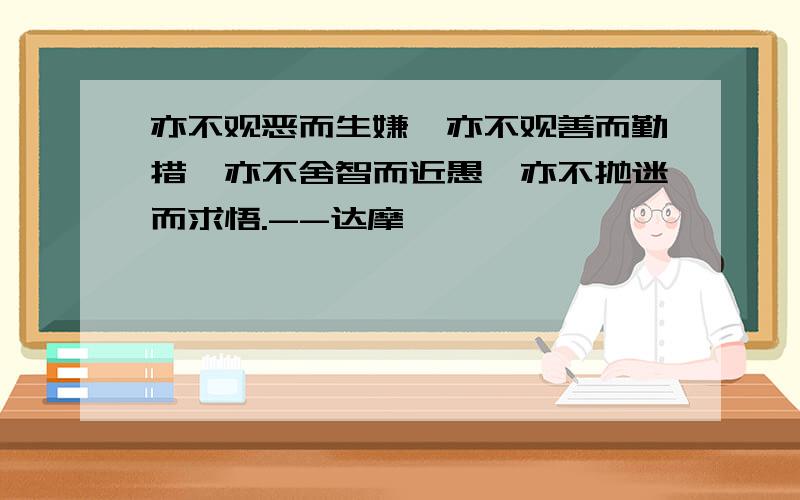 亦不观恶而生嫌,亦不观善而勤措,亦不舍智而近愚,亦不抛迷而求悟.--达摩