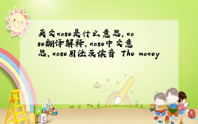 英文nose是什么意思,nose翻译解释,nose中文意思,nose用法及读音 The money