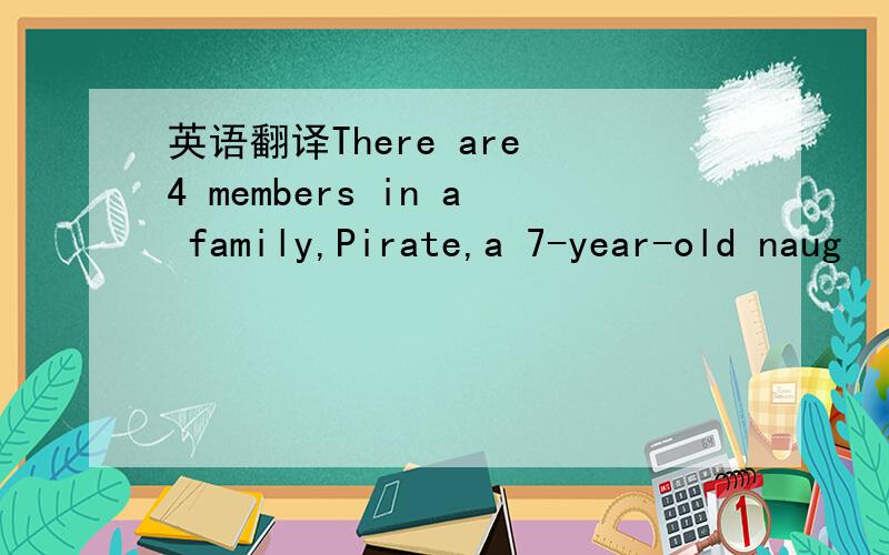 英语翻译There are 4 members in a family,Pirate,a 7-year-old naug