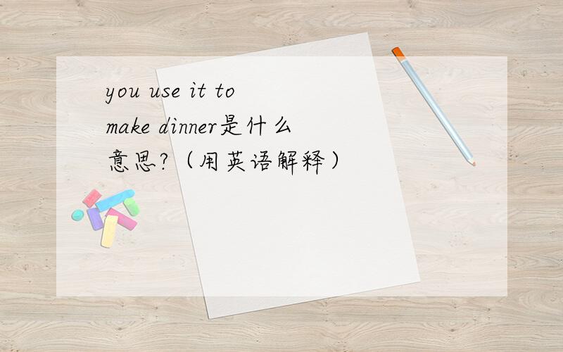 you use it to make dinner是什么意思?（用英语解释）