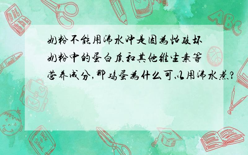 奶粉不能用沸水冲是因为怕破坏奶粉中的蛋白质和其他维生素等营养成分,那鸡蛋为什么可以用沸水煮?