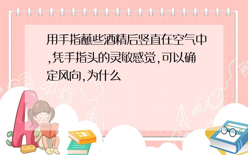 用手指蘸些酒精后竖直在空气中,凭手指头的灵敏感觉,可以确定风向,为什么