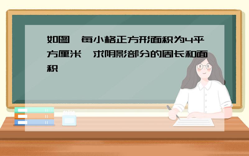 如图,每小格正方形面积为4平方厘米,求阴影部分的周长和面积