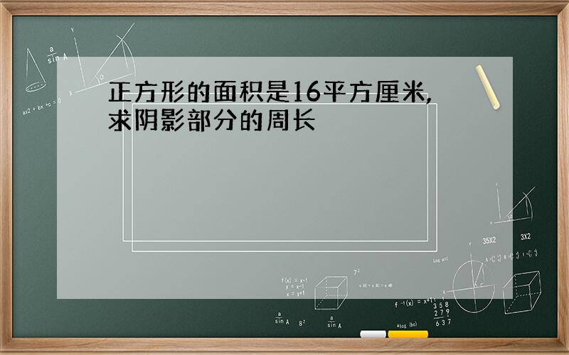 正方形的面积是16平方厘米,求阴影部分的周长