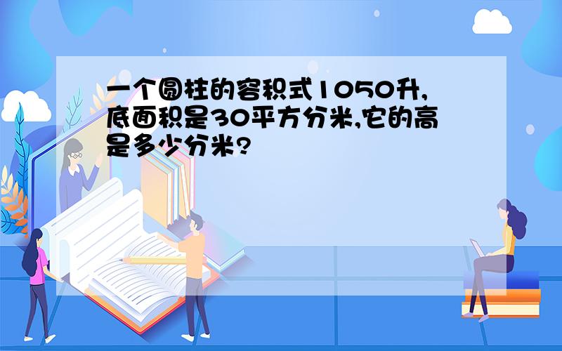 一个圆柱的容积式1050升,底面积是30平方分米,它的高是多少分米?